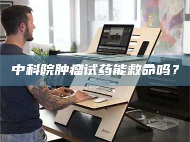 永春中科院肿瘤试药能救命吗？